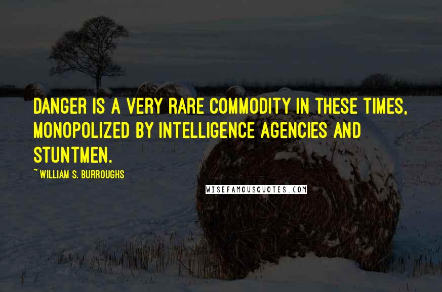 William S. Burroughs Quotes: Danger is a very rare commodity in these times, monopolized by intelligence agencies and stuntmen.