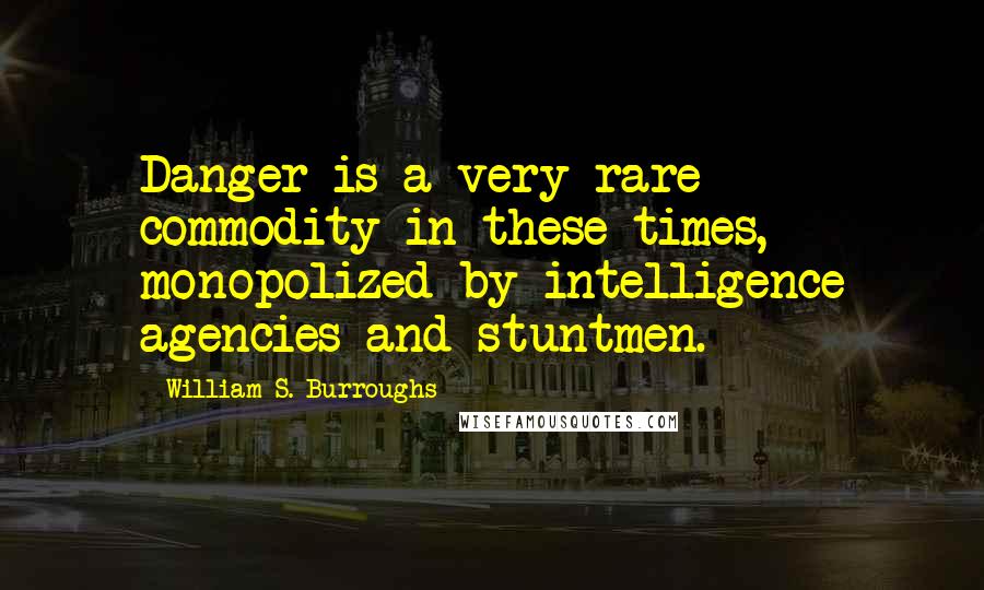 William S. Burroughs Quotes: Danger is a very rare commodity in these times, monopolized by intelligence agencies and stuntmen.