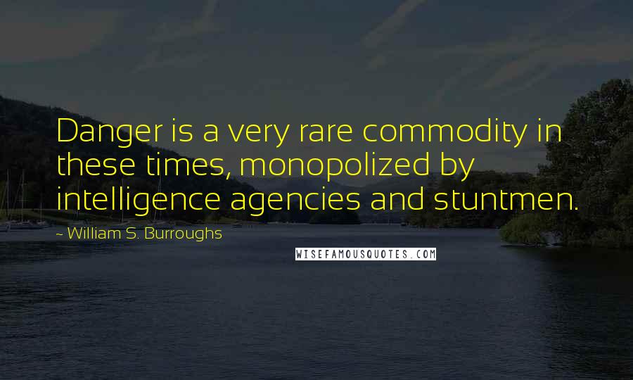 William S. Burroughs Quotes: Danger is a very rare commodity in these times, monopolized by intelligence agencies and stuntmen.