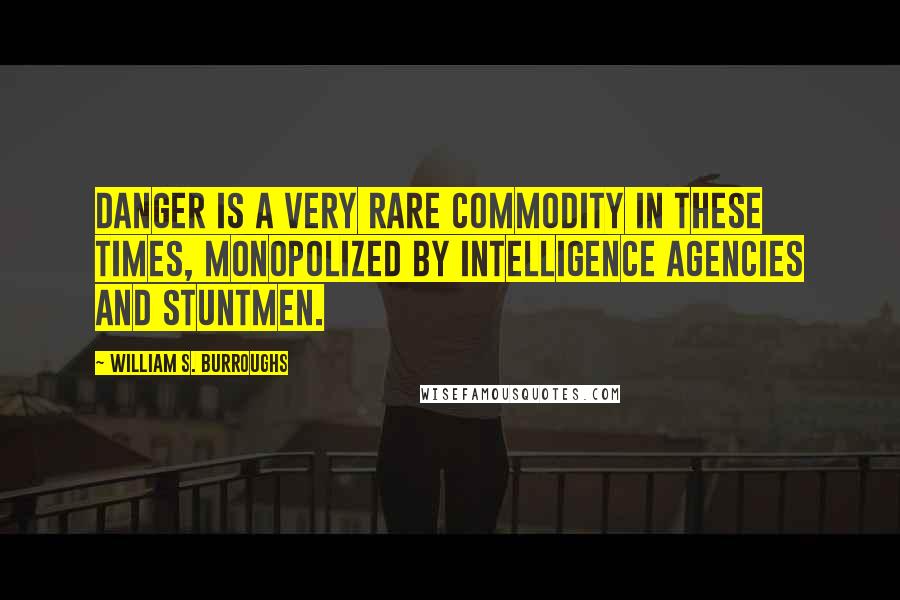 William S. Burroughs Quotes: Danger is a very rare commodity in these times, monopolized by intelligence agencies and stuntmen.