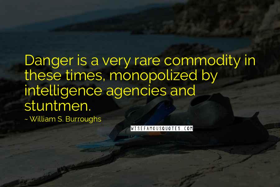 William S. Burroughs Quotes: Danger is a very rare commodity in these times, monopolized by intelligence agencies and stuntmen.