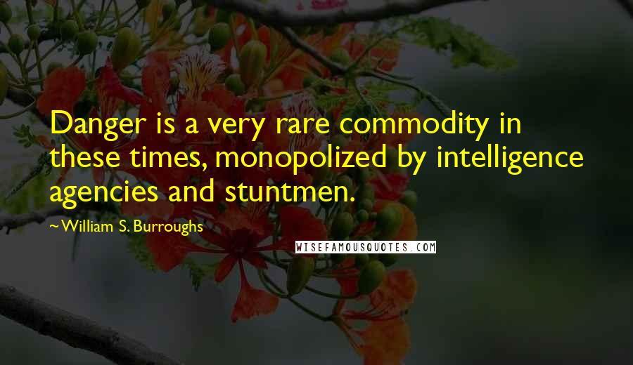 William S. Burroughs Quotes: Danger is a very rare commodity in these times, monopolized by intelligence agencies and stuntmen.