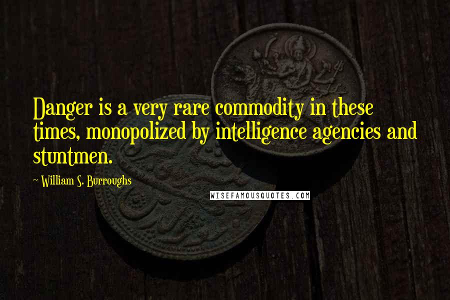 William S. Burroughs Quotes: Danger is a very rare commodity in these times, monopolized by intelligence agencies and stuntmen.