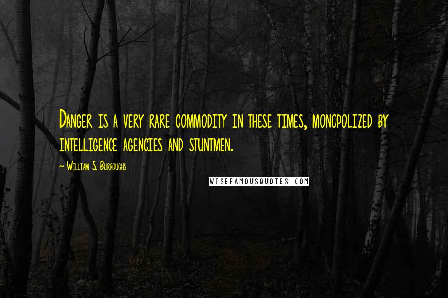 William S. Burroughs Quotes: Danger is a very rare commodity in these times, monopolized by intelligence agencies and stuntmen.