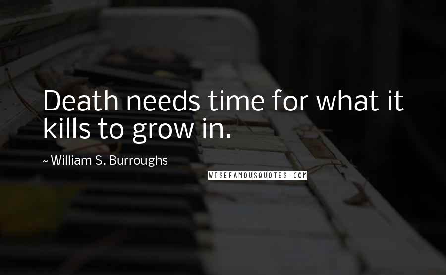 William S. Burroughs Quotes: Death needs time for what it kills to grow in.