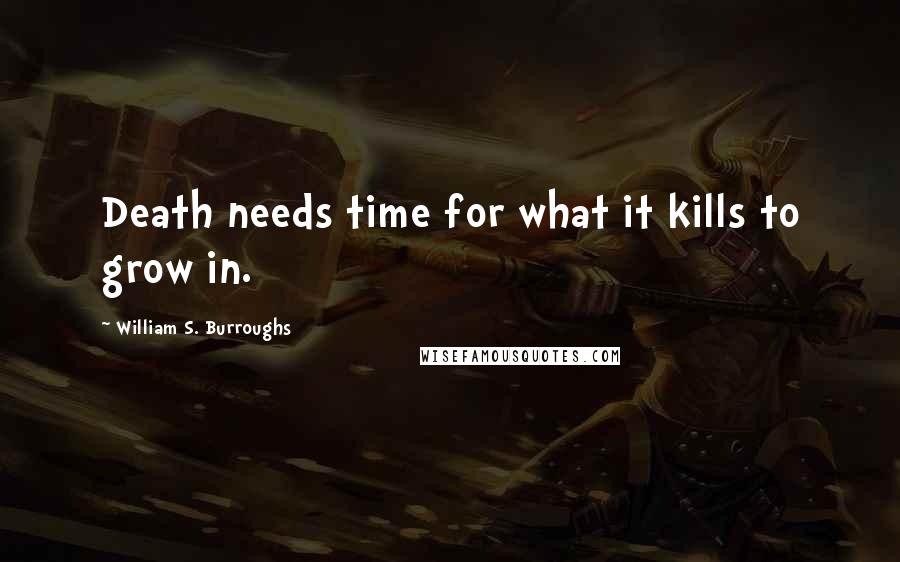William S. Burroughs Quotes: Death needs time for what it kills to grow in.
