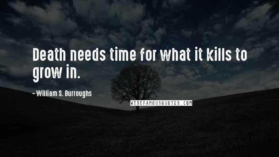 William S. Burroughs Quotes: Death needs time for what it kills to grow in.