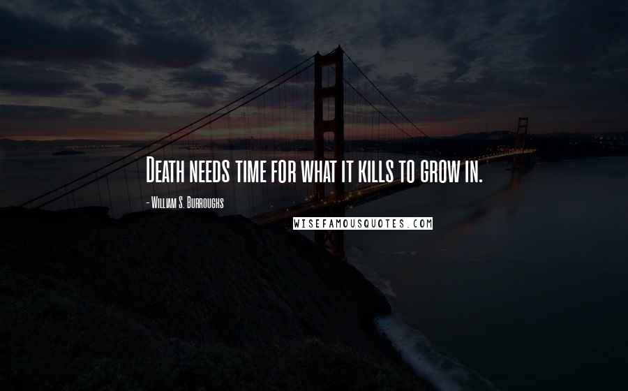 William S. Burroughs Quotes: Death needs time for what it kills to grow in.