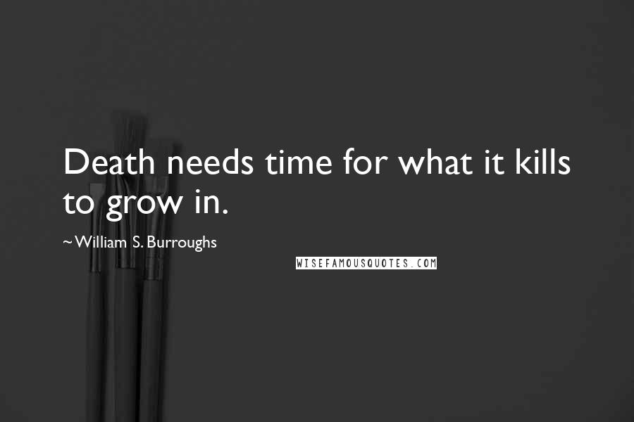 William S. Burroughs Quotes: Death needs time for what it kills to grow in.