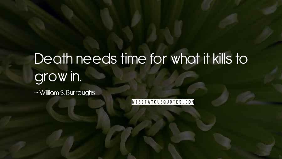 William S. Burroughs Quotes: Death needs time for what it kills to grow in.