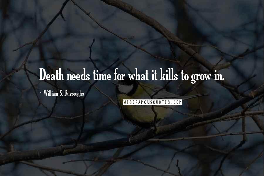 William S. Burroughs Quotes: Death needs time for what it kills to grow in.