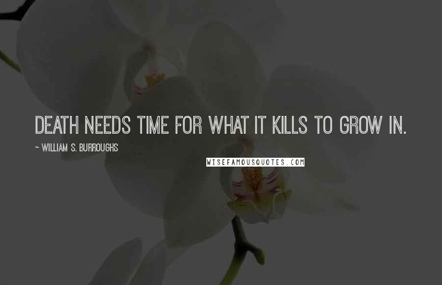 William S. Burroughs Quotes: Death needs time for what it kills to grow in.