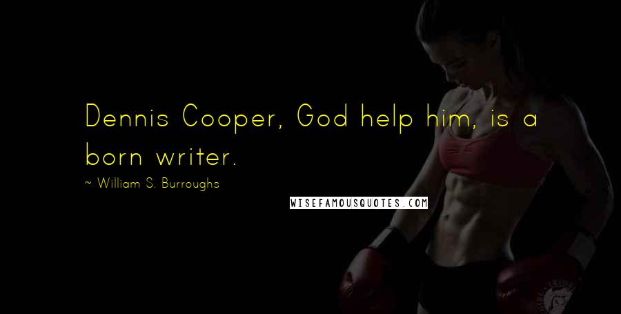 William S. Burroughs Quotes: Dennis Cooper, God help him, is a born writer.