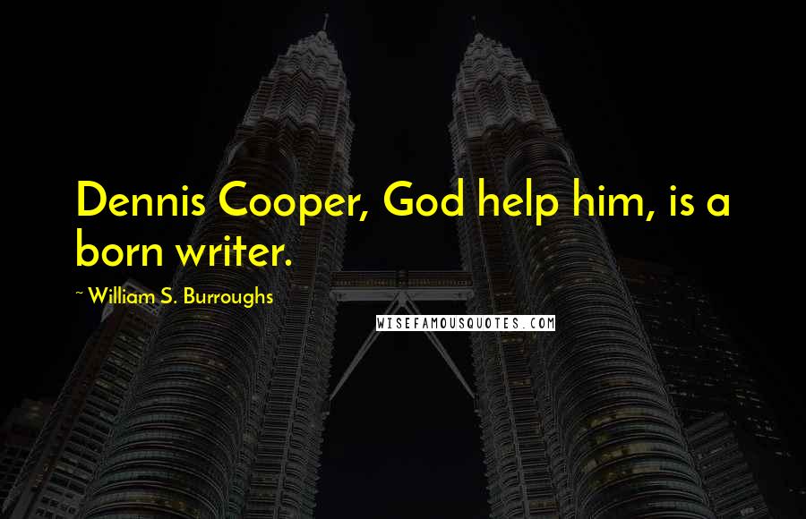 William S. Burroughs Quotes: Dennis Cooper, God help him, is a born writer.