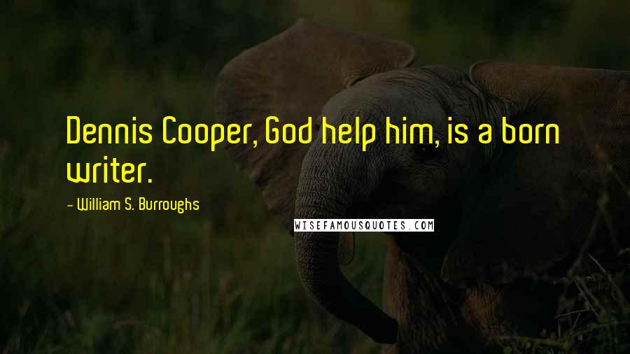 William S. Burroughs Quotes: Dennis Cooper, God help him, is a born writer.