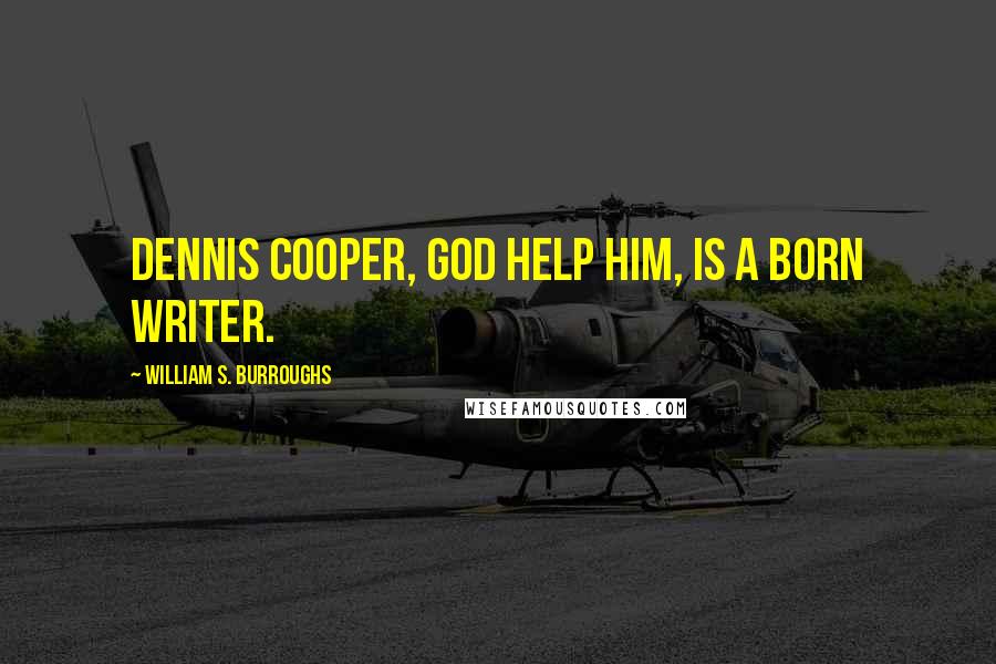 William S. Burroughs Quotes: Dennis Cooper, God help him, is a born writer.