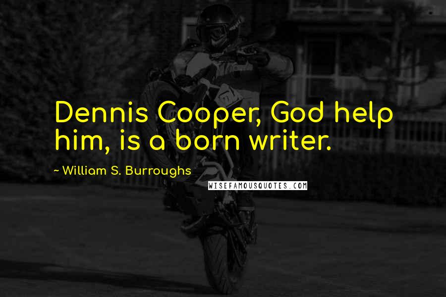 William S. Burroughs Quotes: Dennis Cooper, God help him, is a born writer.