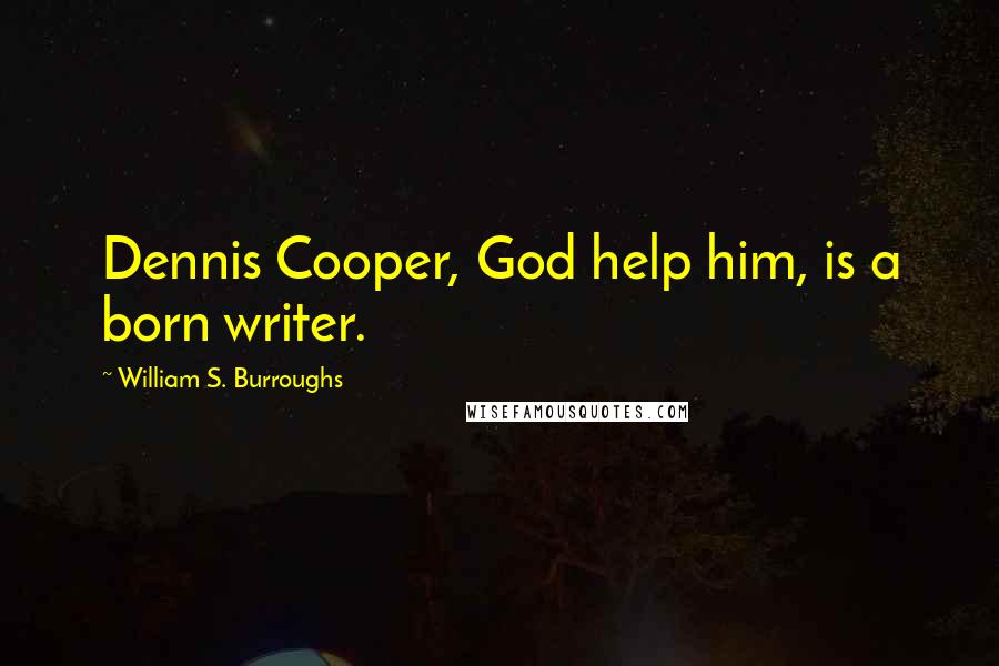 William S. Burroughs Quotes: Dennis Cooper, God help him, is a born writer.