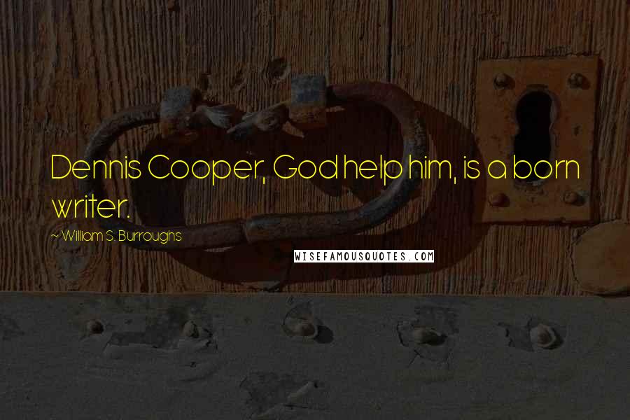 William S. Burroughs Quotes: Dennis Cooper, God help him, is a born writer.