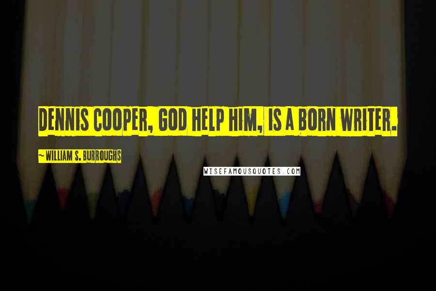 William S. Burroughs Quotes: Dennis Cooper, God help him, is a born writer.