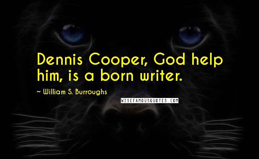 William S. Burroughs Quotes: Dennis Cooper, God help him, is a born writer.