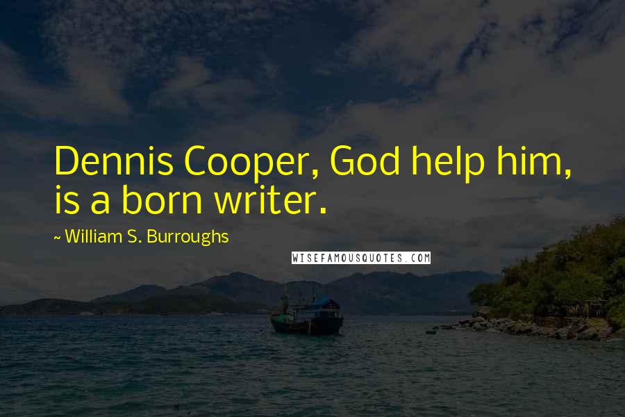 William S. Burroughs Quotes: Dennis Cooper, God help him, is a born writer.