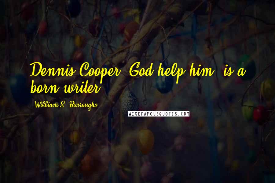 William S. Burroughs Quotes: Dennis Cooper, God help him, is a born writer.