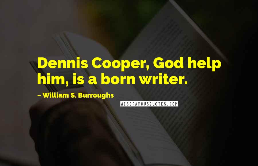 William S. Burroughs Quotes: Dennis Cooper, God help him, is a born writer.