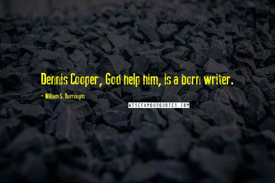 William S. Burroughs Quotes: Dennis Cooper, God help him, is a born writer.