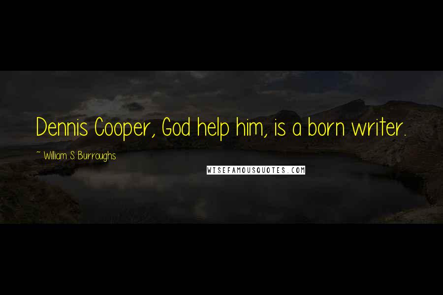 William S. Burroughs Quotes: Dennis Cooper, God help him, is a born writer.