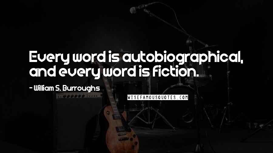 William S. Burroughs Quotes: Every word is autobiographical, and every word is fiction.