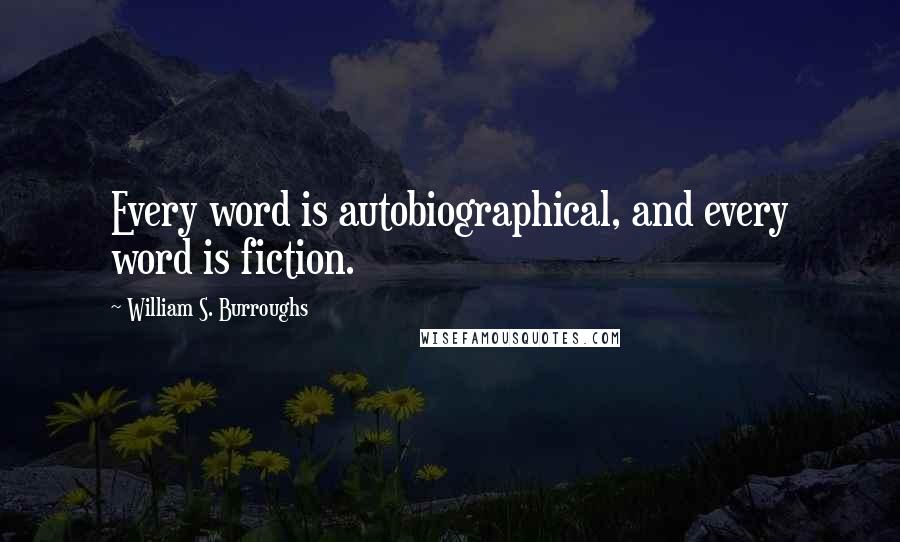 William S. Burroughs Quotes: Every word is autobiographical, and every word is fiction.