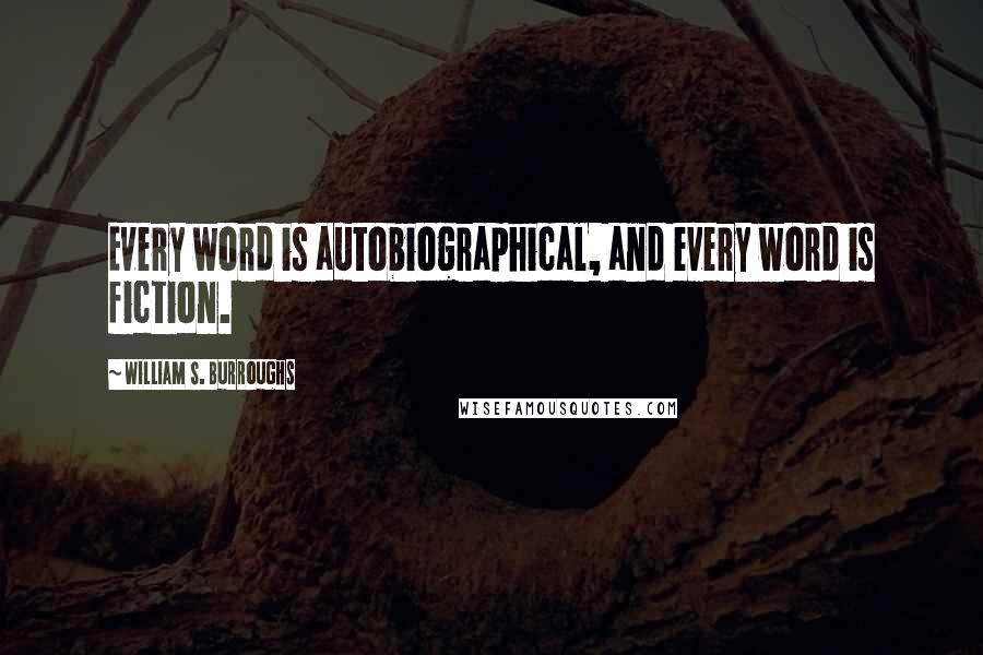 William S. Burroughs Quotes: Every word is autobiographical, and every word is fiction.