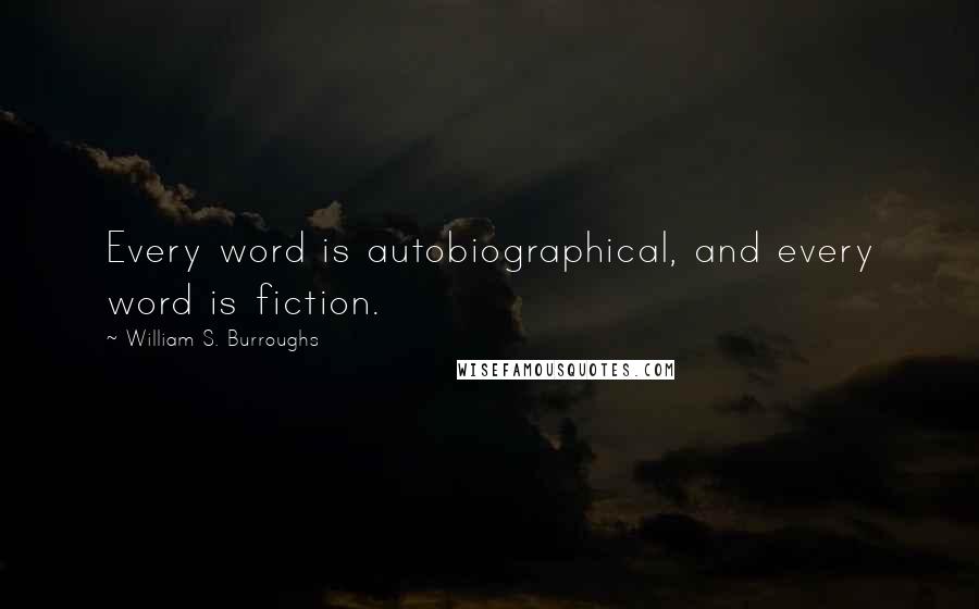 William S. Burroughs Quotes: Every word is autobiographical, and every word is fiction.