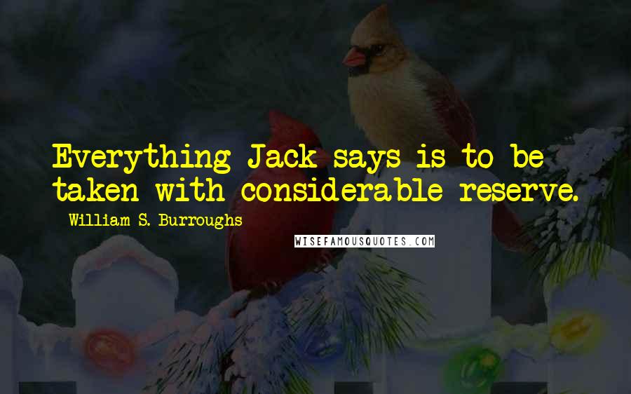 William S. Burroughs Quotes: Everything Jack says is to be taken with considerable reserve.
