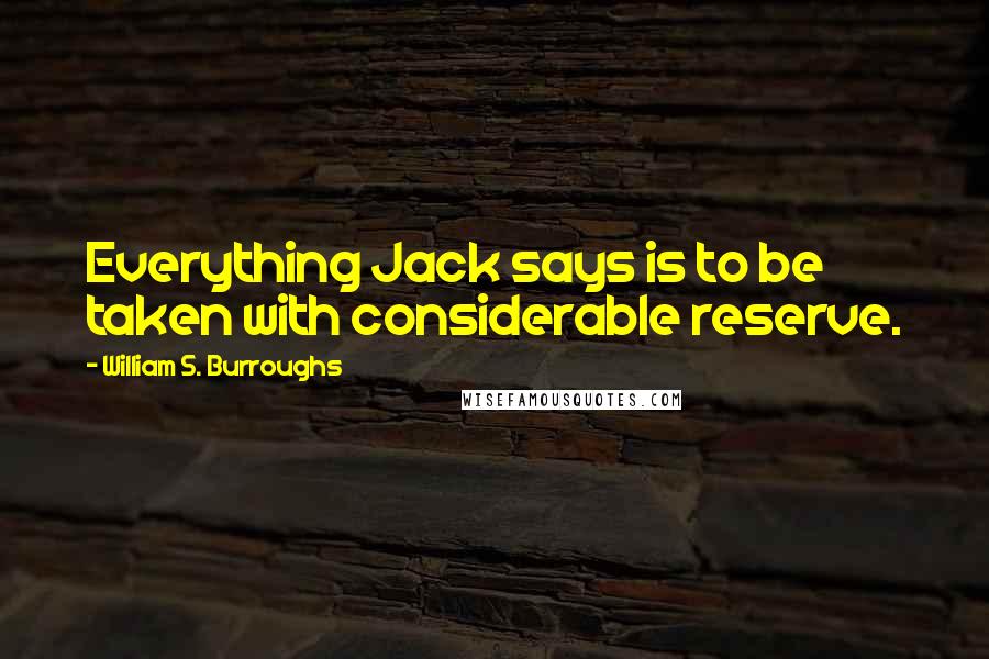 William S. Burroughs Quotes: Everything Jack says is to be taken with considerable reserve.