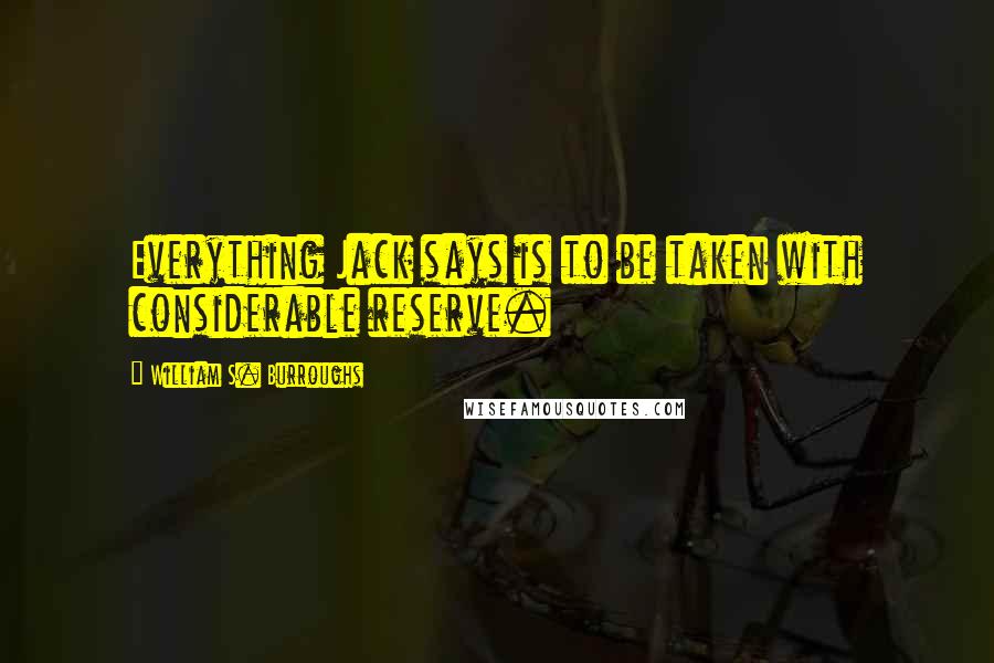 William S. Burroughs Quotes: Everything Jack says is to be taken with considerable reserve.