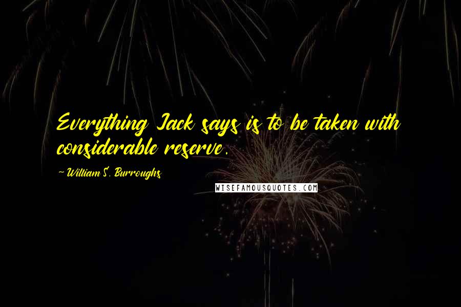 William S. Burroughs Quotes: Everything Jack says is to be taken with considerable reserve.