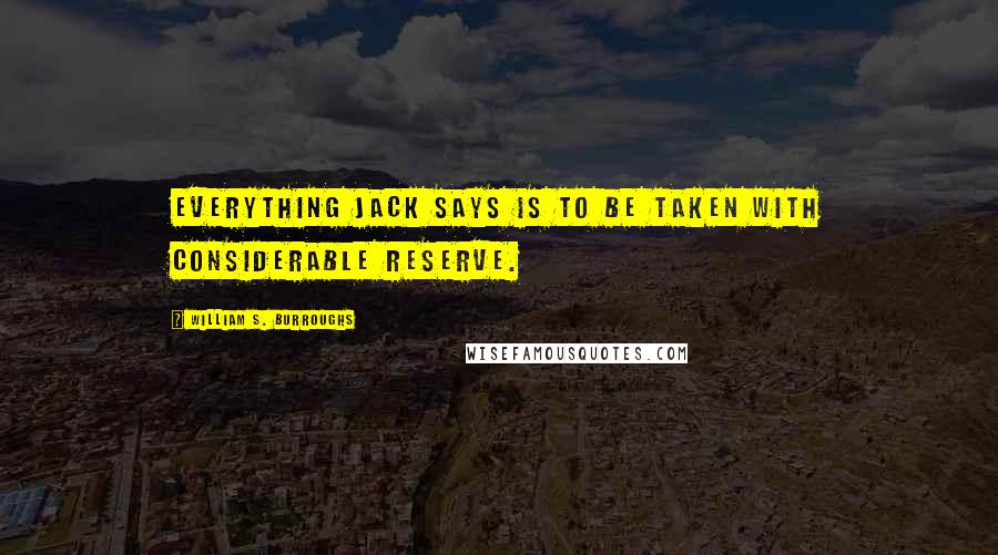 William S. Burroughs Quotes: Everything Jack says is to be taken with considerable reserve.