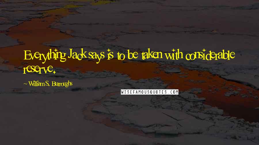 William S. Burroughs Quotes: Everything Jack says is to be taken with considerable reserve.
