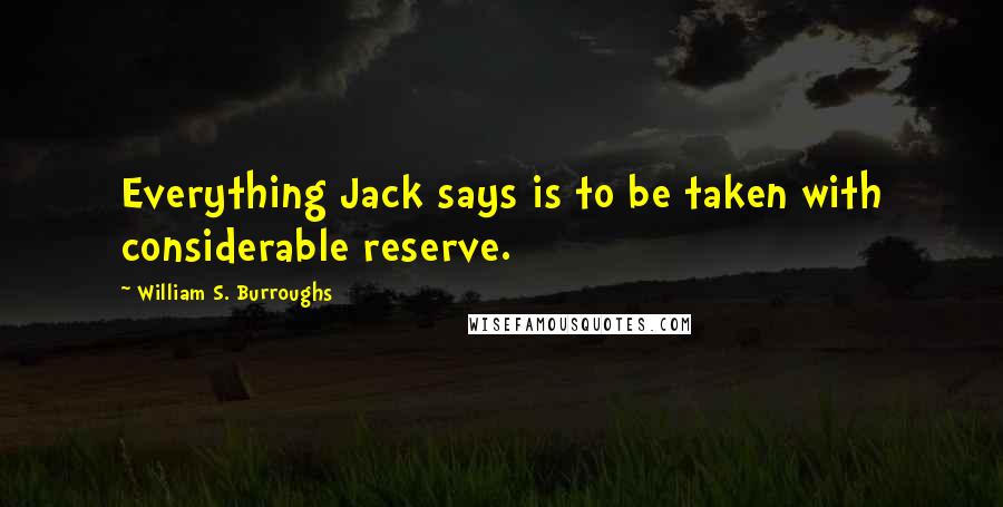 William S. Burroughs Quotes: Everything Jack says is to be taken with considerable reserve.