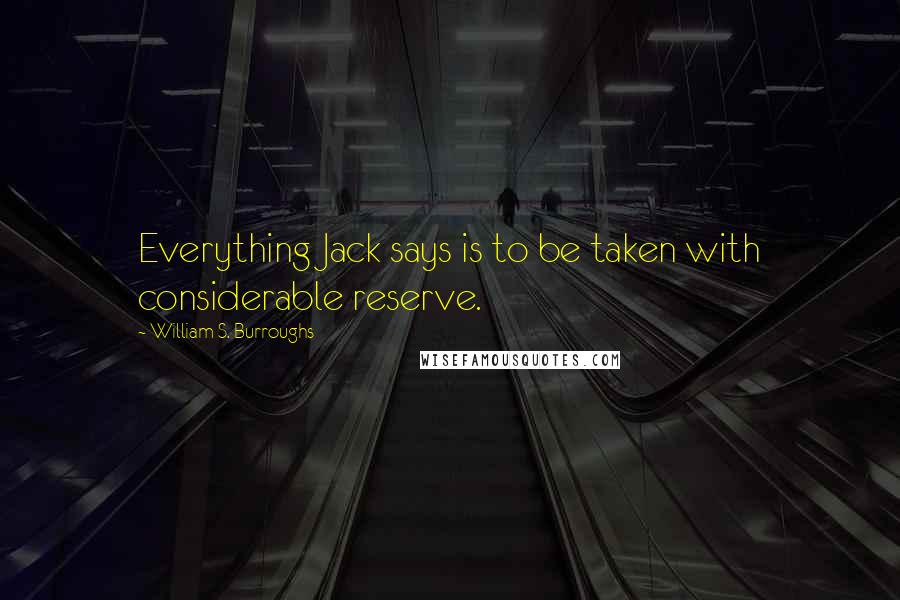 William S. Burroughs Quotes: Everything Jack says is to be taken with considerable reserve.