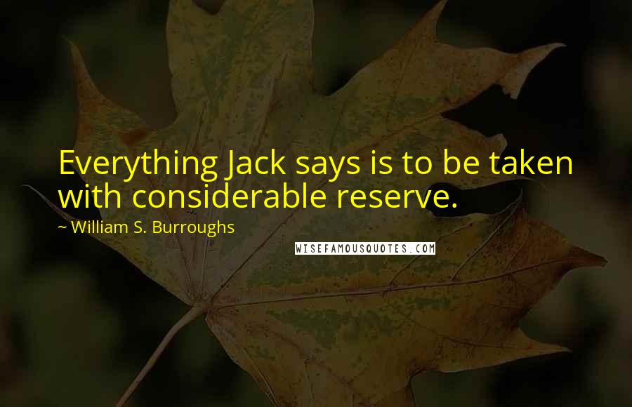 William S. Burroughs Quotes: Everything Jack says is to be taken with considerable reserve.