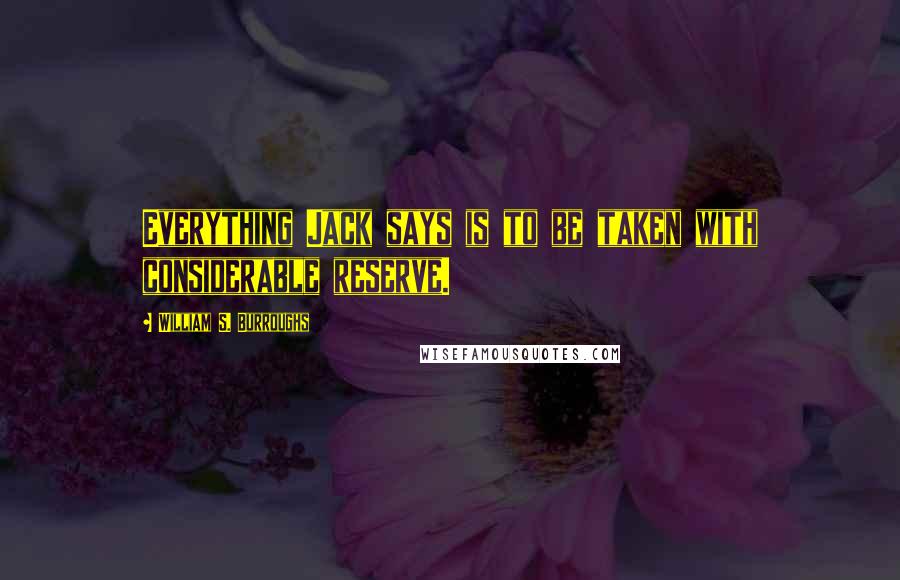 William S. Burroughs Quotes: Everything Jack says is to be taken with considerable reserve.
