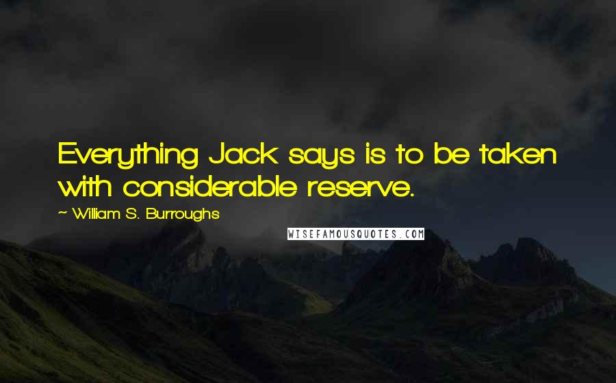 William S. Burroughs Quotes: Everything Jack says is to be taken with considerable reserve.