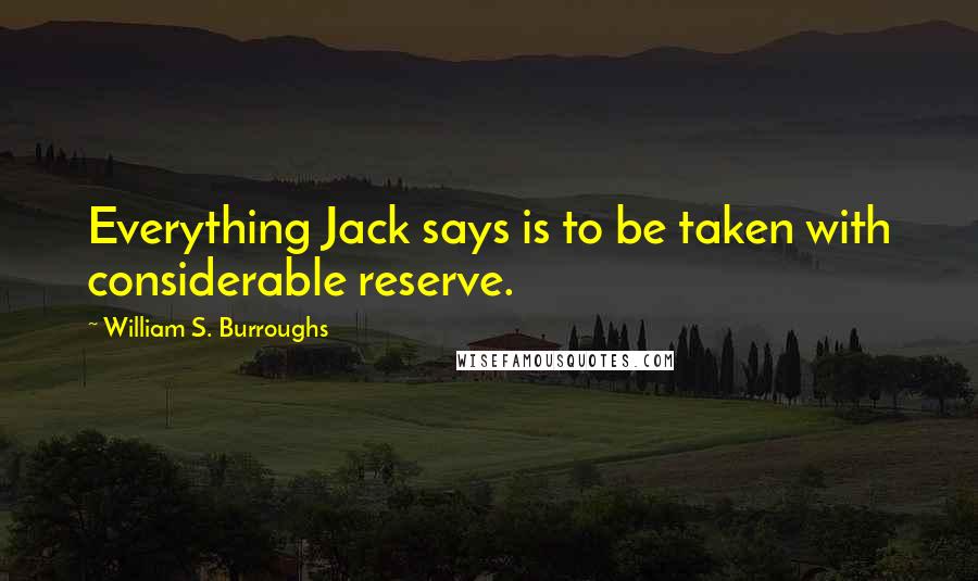 William S. Burroughs Quotes: Everything Jack says is to be taken with considerable reserve.