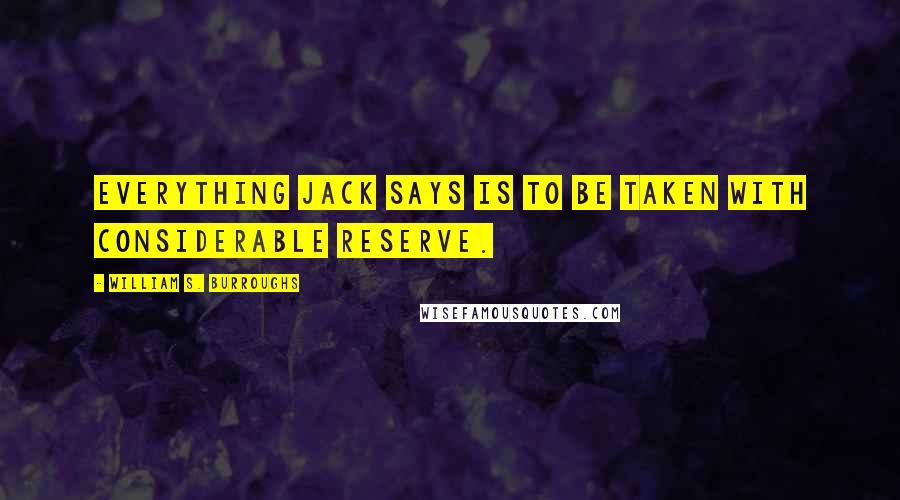 William S. Burroughs Quotes: Everything Jack says is to be taken with considerable reserve.