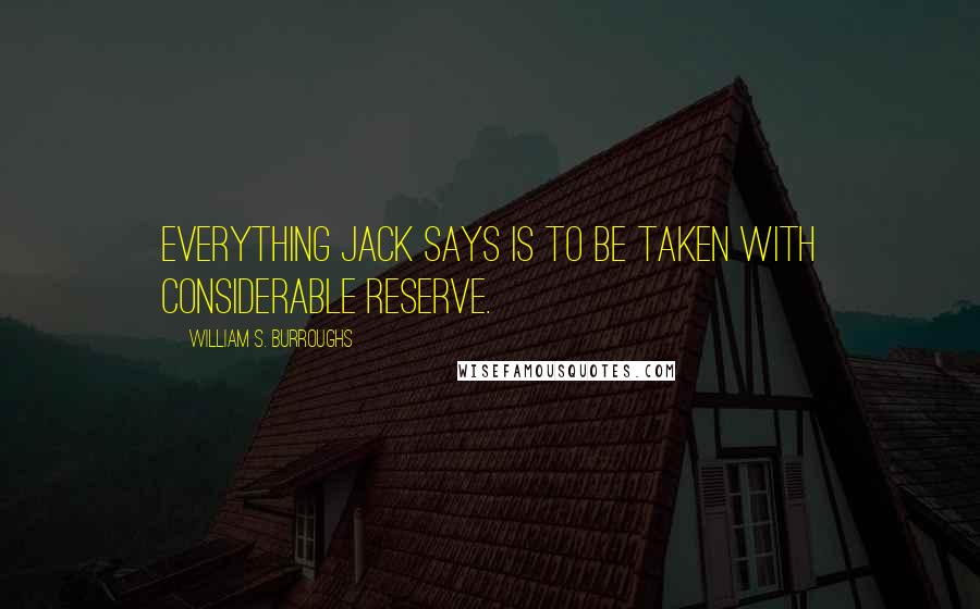 William S. Burroughs Quotes: Everything Jack says is to be taken with considerable reserve.