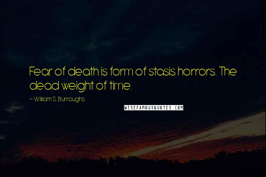 William S. Burroughs Quotes: Fear of death is form of stasis horrors. The dead weight of time.