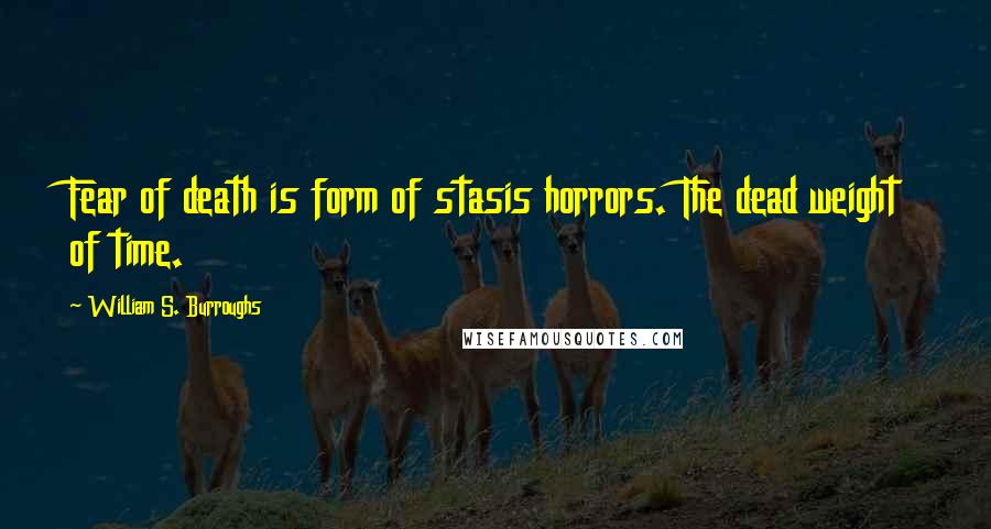 William S. Burroughs Quotes: Fear of death is form of stasis horrors. The dead weight of time.
